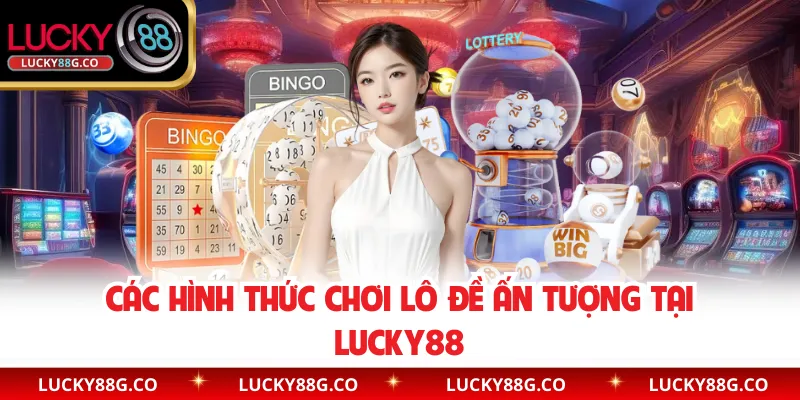 Các hình thức chơi lô đề ấn tượng tại Lucky88