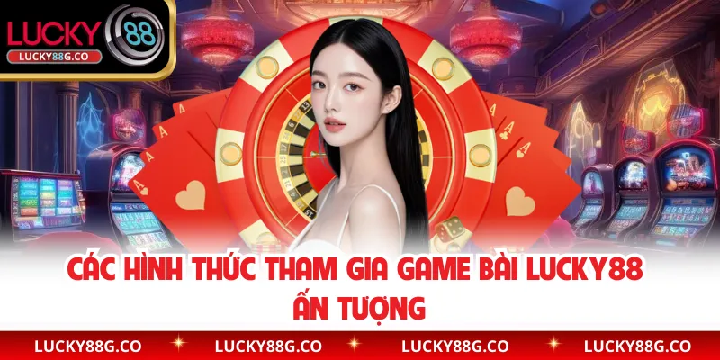 Các hình thức tham gia game bài Lucky88 ấn tượng 
