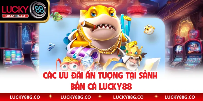 Các ưu đãi ấn tượng tại sảnh bắn cá Lucky88