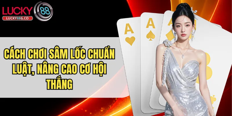 Cách Chơi Sâm Lốc Chuẩn Luật, Nâng Cao Cơ Hội Thắng
