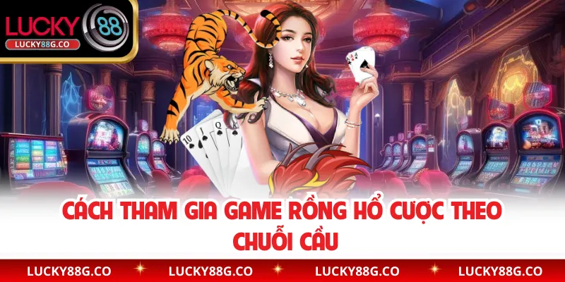 Cách tham gia game Rồng Hổ Cược theo chuỗi cầu