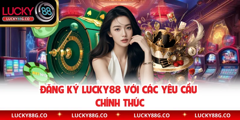 Đăng ký Lucky88 với các yêu cầu chính thức