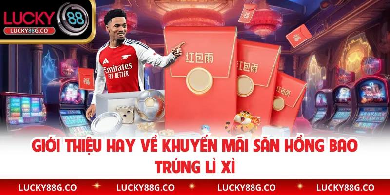Giới thiệu hay về khuyến mãi săn hồng bao trúng lì xì