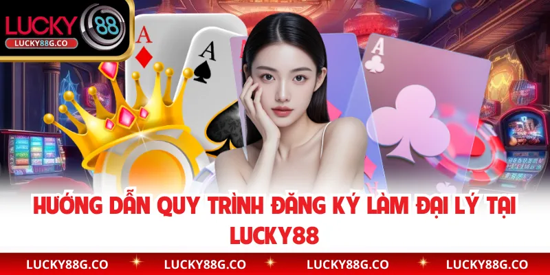Hướng dẫn quy trình đăng ký làm đại lý tại Lucky88