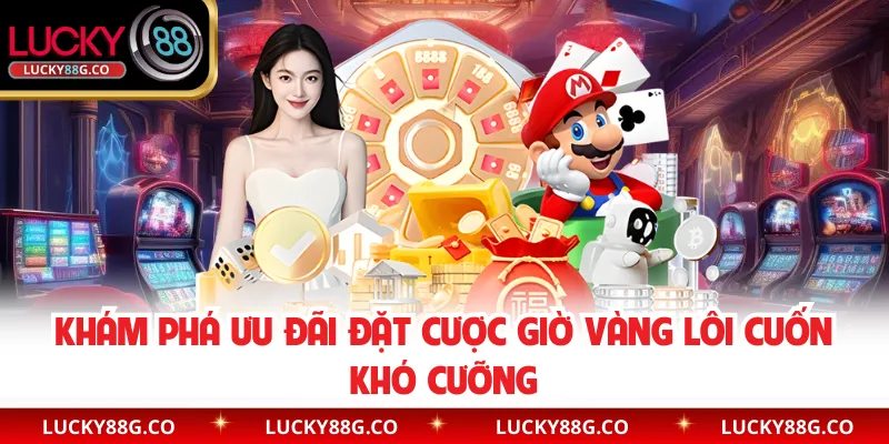 Khám phá ưu đãi đặt cược giờ vàng lôi cuốn khó cưỡng