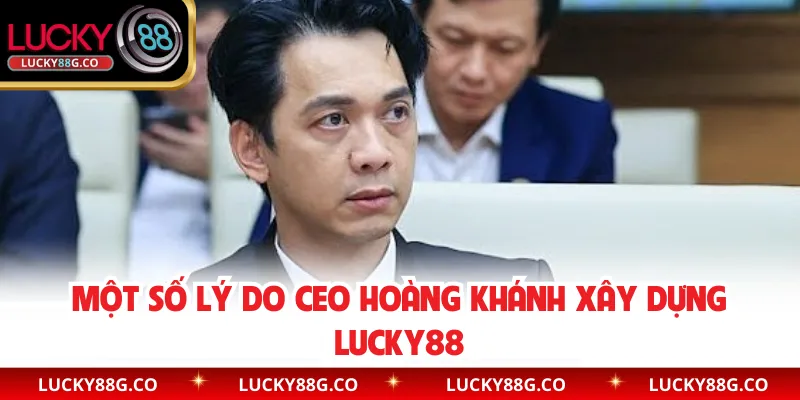 Một số lý do CEO Hoàng Khánh xây dựng Lucky88