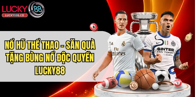 Nổ Hũ Thể Thao - Săn Quà Tặng Bùng Nổ Độc Quyền Lucky88