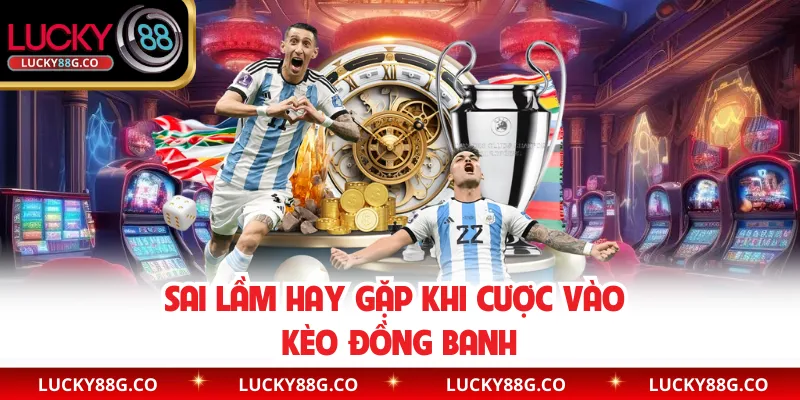 Sai lầm hay gặp khi cược vào kèo đồng banh