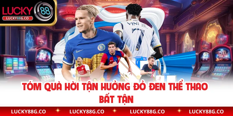 Tóm quà hời tận hưởng đỏ đen thể thao bất tận